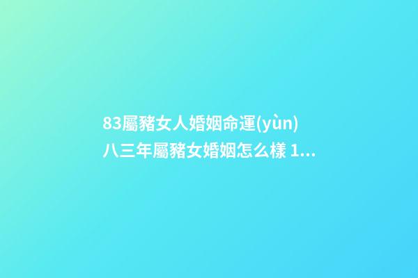 83屬豬女人婚姻命運(yùn)八三年屬豬女婚姻怎么樣 1983屬豬女有幾次婚姻83屬豬女人婚姻命運(yùn)-第1張-觀點(diǎn)-玄機(jī)派